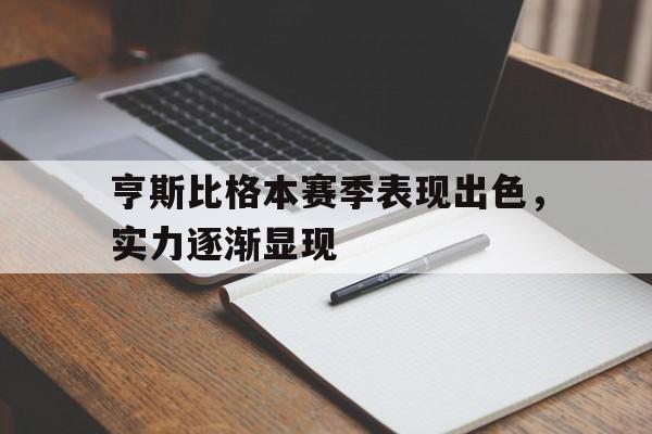 亨斯比格本赛季表现出色，实力逐渐显现的简单介绍